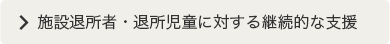 施設退所者・退所児童に対する継続的な支援